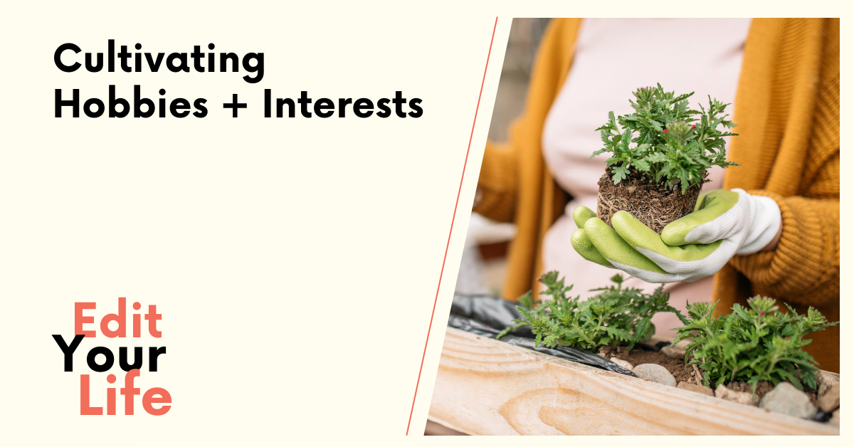 Cultivating Hobbies + Interests - Edit Your Life