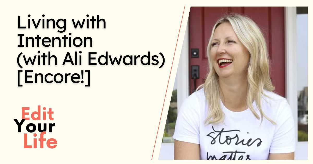 Living with Intention (with Ali Edwards) [Encore!] - Edit Your Life